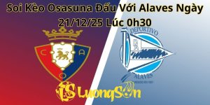 Soi Kèo Osasuna Đấu Với Alaves Ngày 21/12/25 Lúc 0h30
